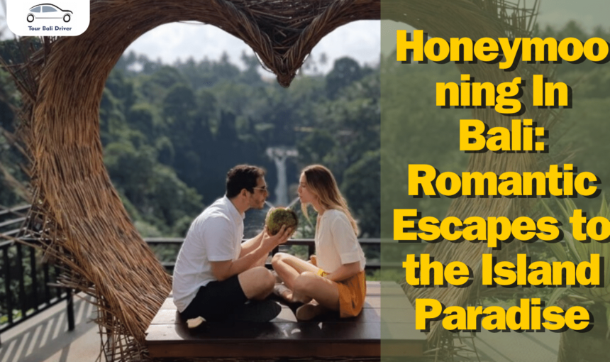 Honeymooning In Bali: Romantic Escapes to the Island Paradise