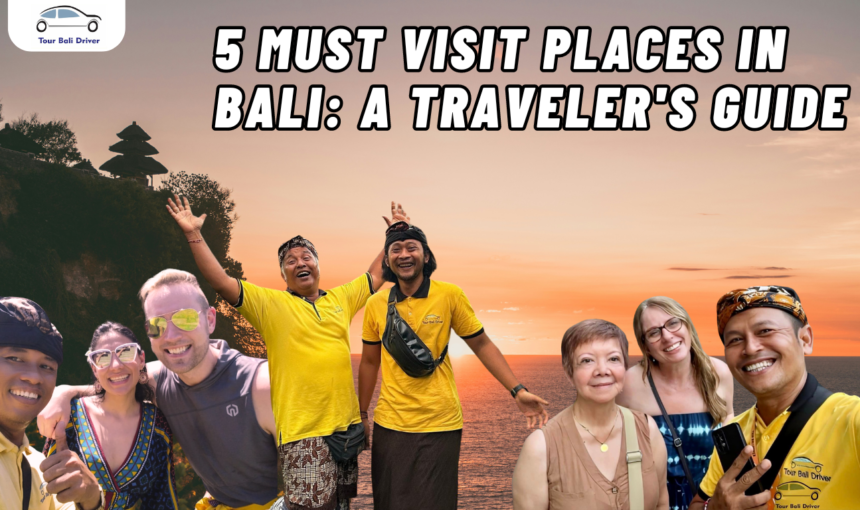 5 Must Visit Places in Bali: A Traveler’s Guide