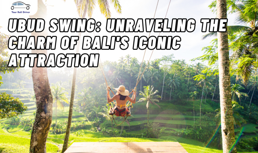 Ubud Swing: Unraveling the Charm of Bali’s Iconic Attraction